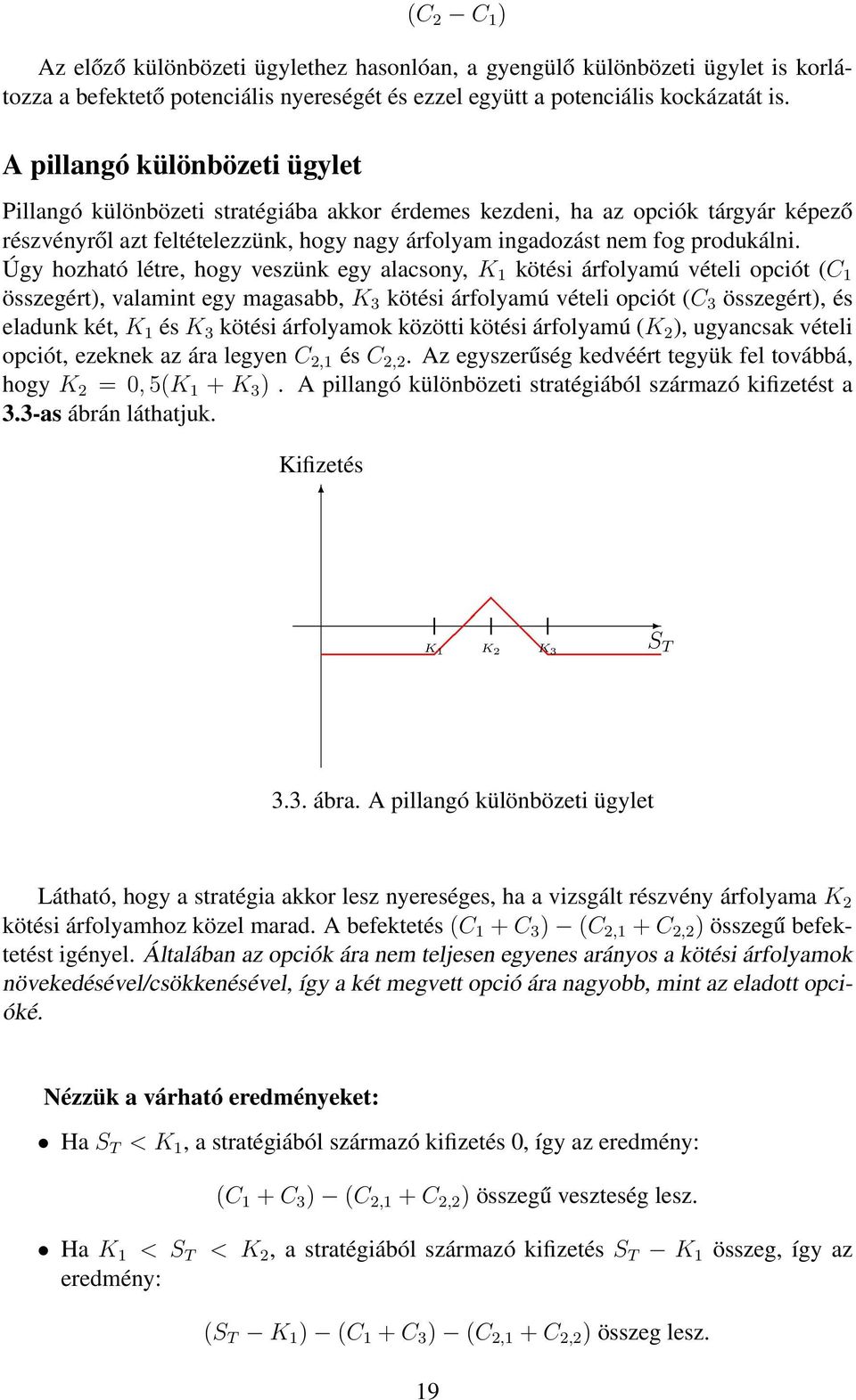 Úgy hozható létre, hogy veszünk egy alacsony, K 1 kötési árfolyamú vételi opciót (C 1 összegért), valamint egy magasabb, K 3 kötési árfolyamú vételi opciót (C 3 összegért), és eladunk két, K 1 és K 3