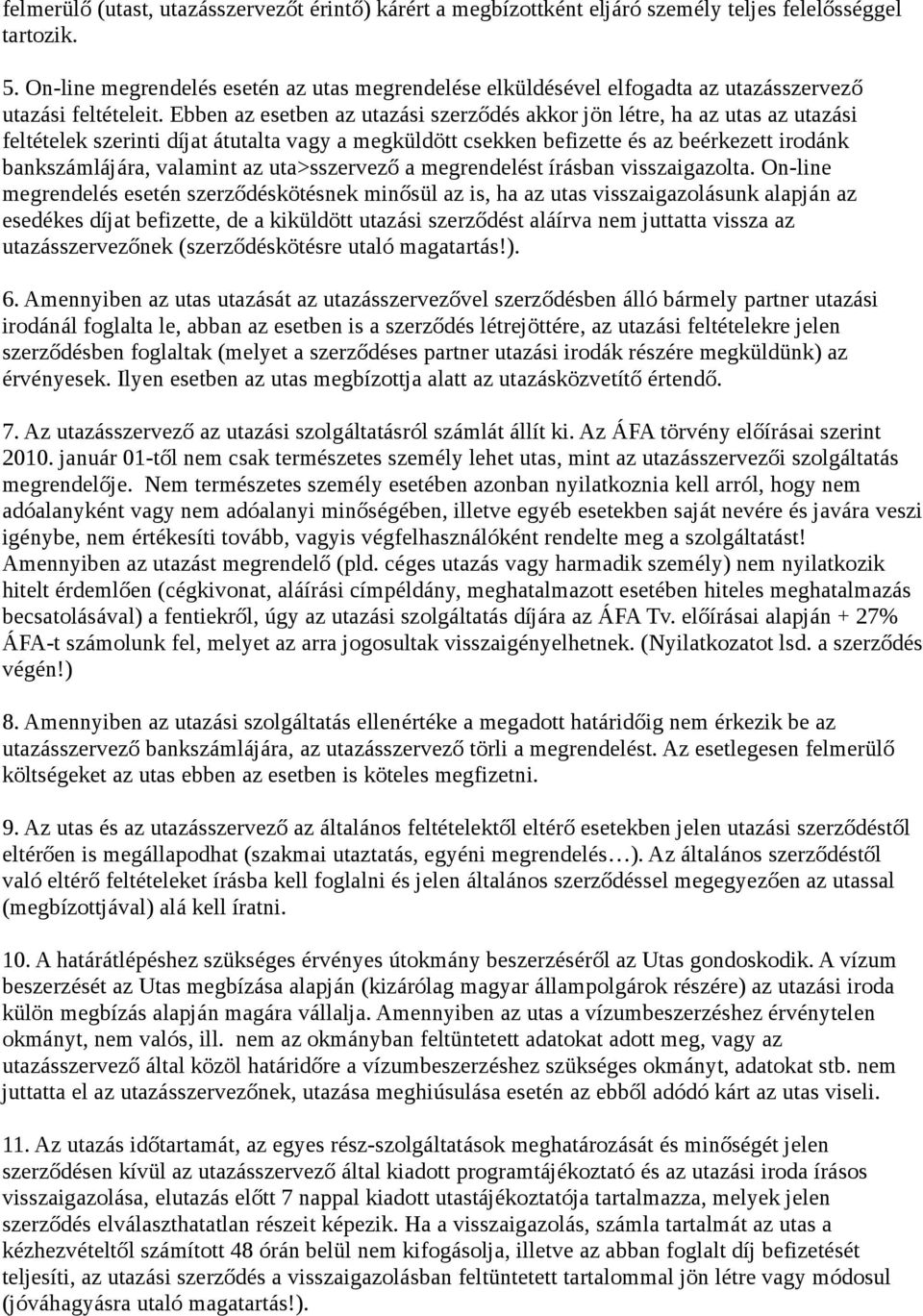 Ebben az esetben az utazási szerződés akkor jön létre, ha az utas az utazási feltételek szerinti díjat átutalta vagy a megküldött csekken befizette és az beérkezett irodánk bankszámlájára, valamint