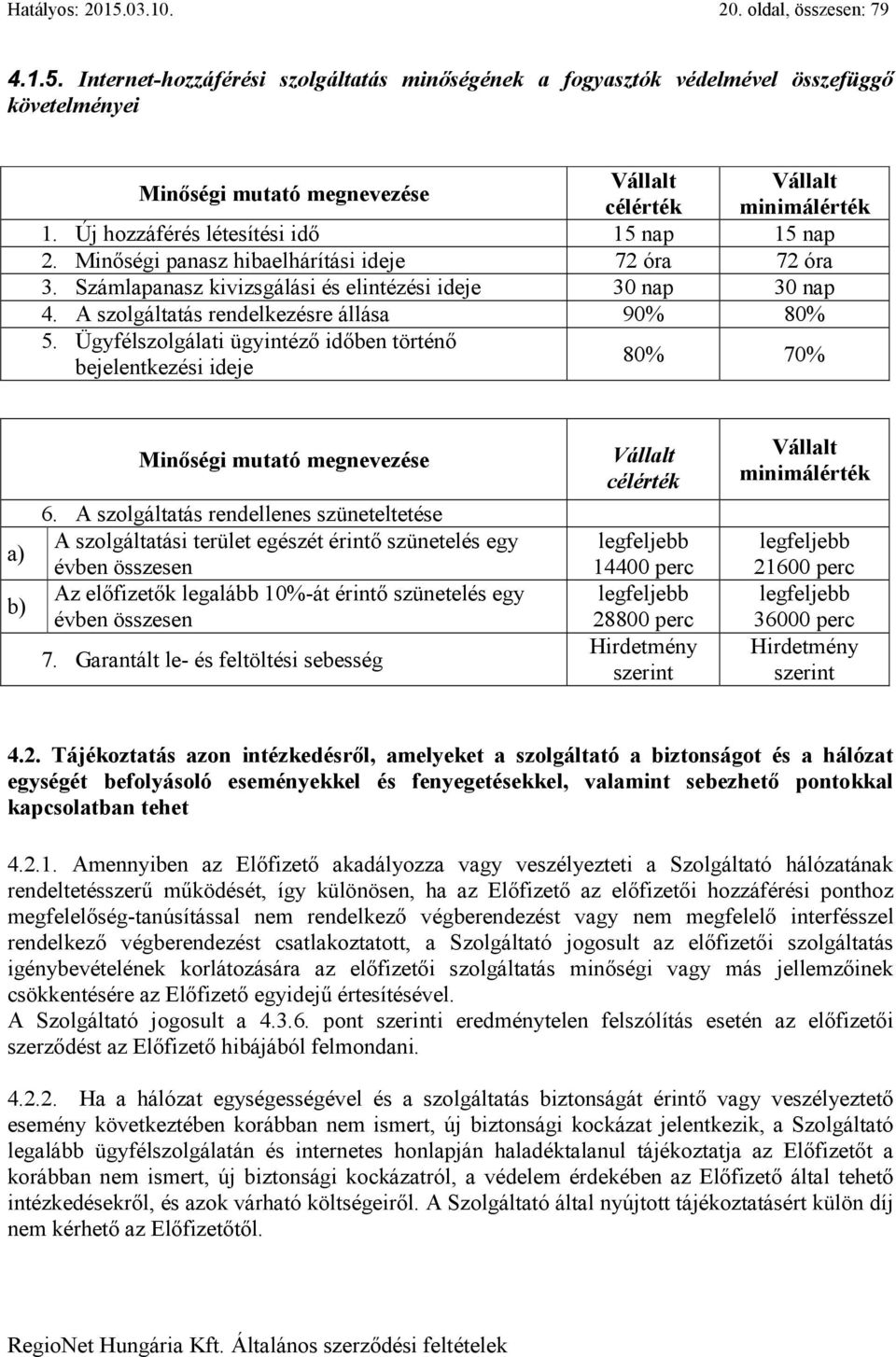 A szolgáltatás rendelkezésre állása 90% 80% 5. Ügyfélszolgálati ügyintéző időben történő bejelentkezési ideje Vállalt minimálérték 80% 70% a) b) Minőségi mutató megnevezése 6.
