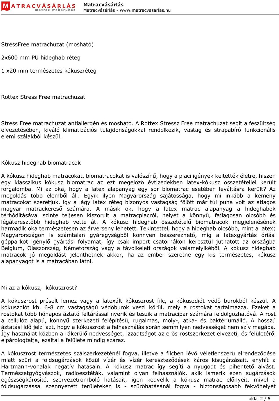 Kókusz hideghab biomatracok A kókusz hideghab matracokat, biomatracokat is valószínű, hogy a piaci igények keltették életre, hiszen egy klasszikus kókusz biomatrac az ezt megelőző évtizedekben