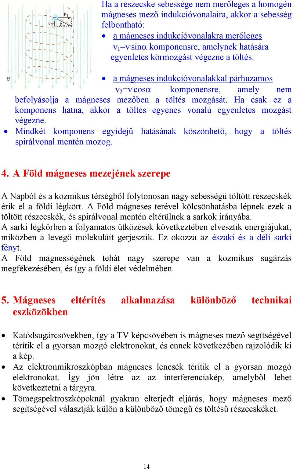 Ha csak ez a komponens hatna, akkor a töltés egyenes vonalú egyenletes mozgást végezne. Mindkét komponens egyidejű hatásának köszönhető, hogy a töltés spirálvonal mentén mozog. 4.