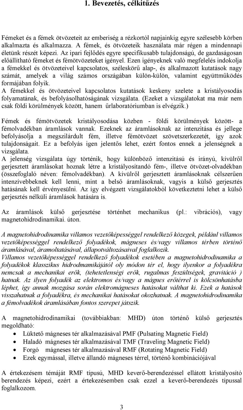 Ezen igényeknek való megfelelés indokolja a fémekkel és ötvözeteivel kapcsolatos, széleskörű alap-, és alkalmazott kutatások nagy számát, amelyek a világ számos országában külön-külön, valamint