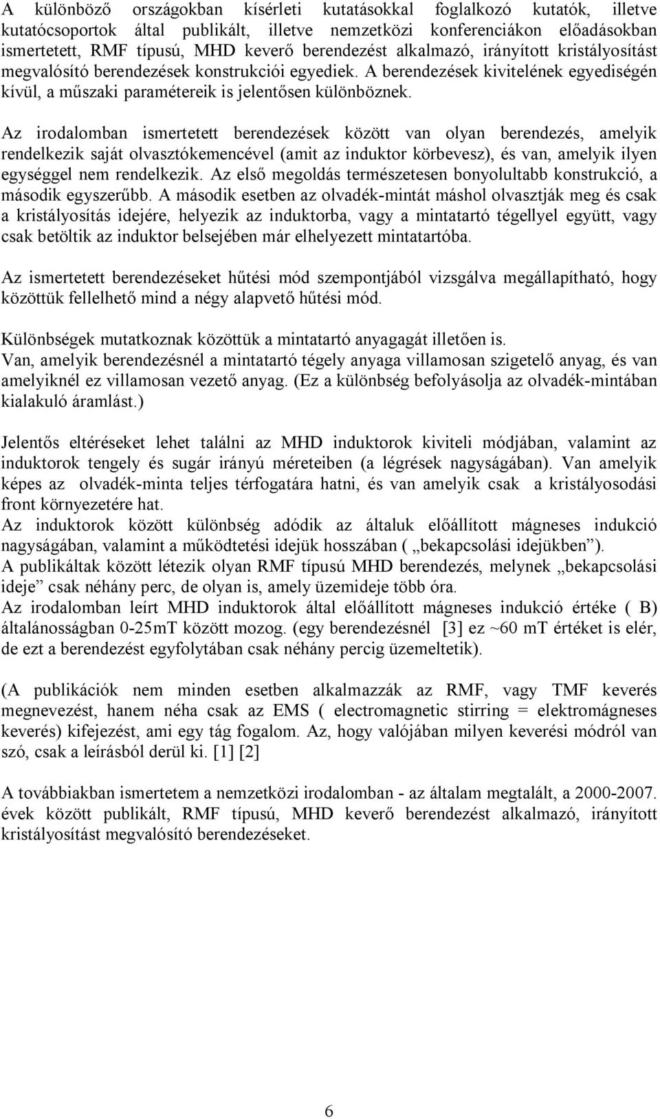 Az irodalomban ismertetett berendezések között van olyan berendezés, amelyik rendelkezik saját olvasztókemencével (amit az induktor körbevesz), és van, amelyik ilyen egységgel nem rendelkezik.