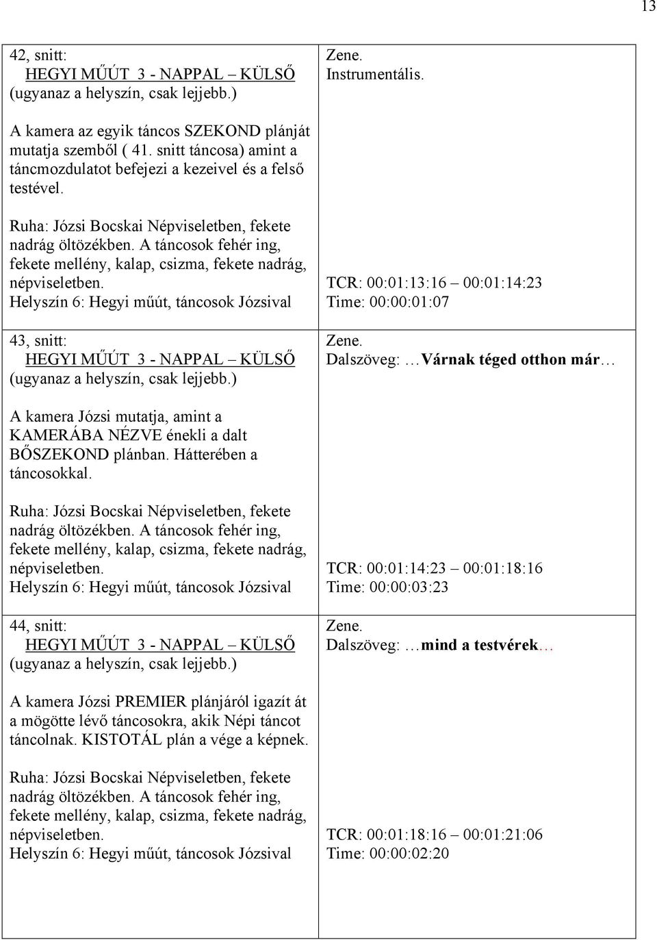 A fehér ing, fekete mellény, kalap, csizma, fekete nadrág, népviseletben. Helyszín 6: Hegyi műút, Józsival 43, snitt: HEGYI MŰÚT 3 - NAPPAL KÜLSŐ (ugyanaz a helyszín, csak lejjebb.