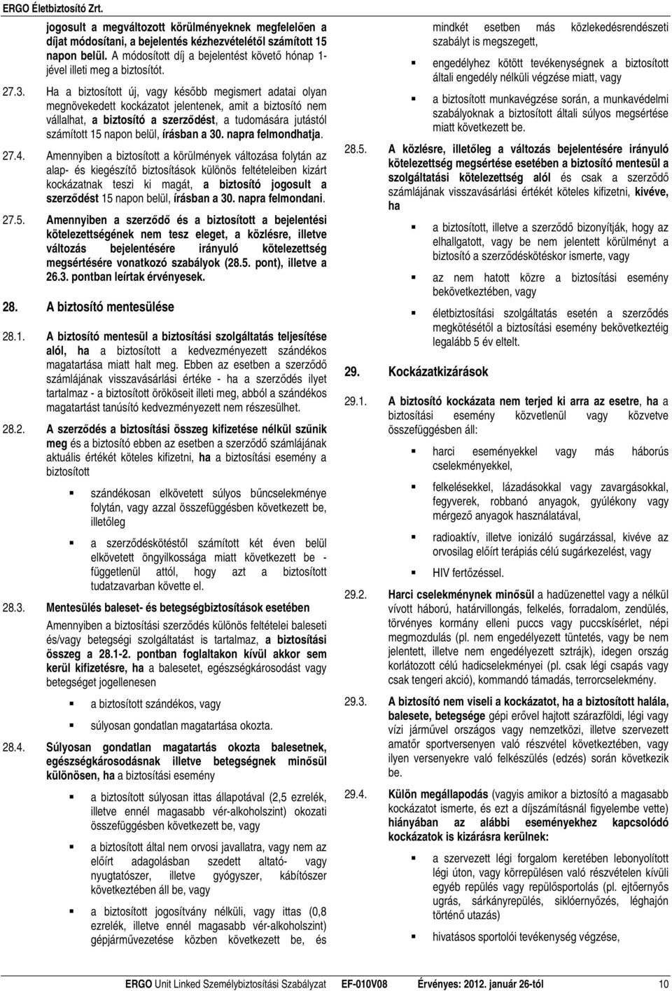 Ha a biztosított új, vagy késıbb megismert adatai olyan megnövekedett kockázatot jelentenek, amit a biztosító nem vállalhat, a biztosító a szerzıdést, a tudomására jutástól számított 15 napon belül,