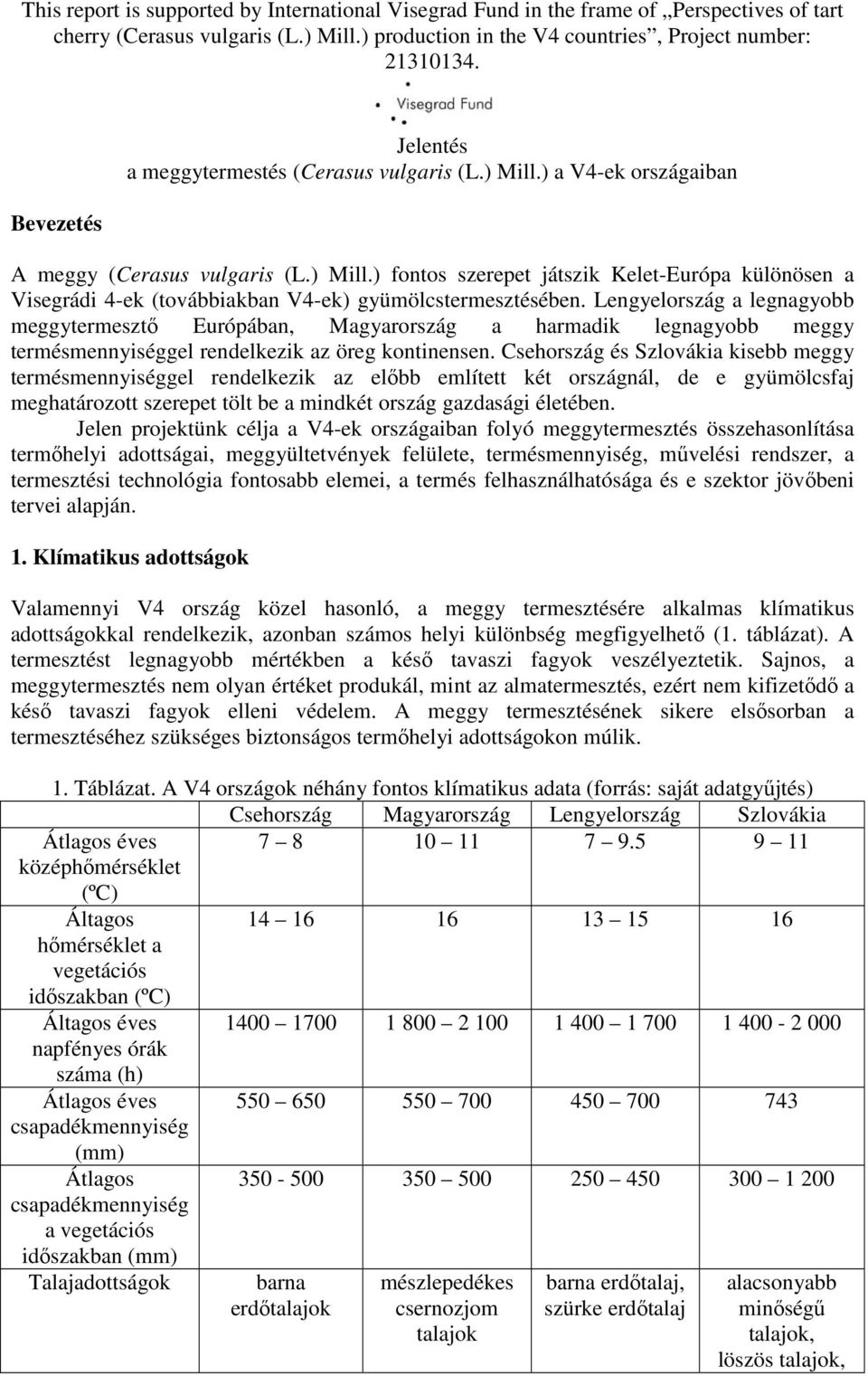 Csehország és Szlovákia kisebb meggy termésmennyiséggel rendelkezik az előbb említett két országnál, de e gyümölcsfaj meghatározott szerepet tölt be a mindkét ország gazdasági életében.