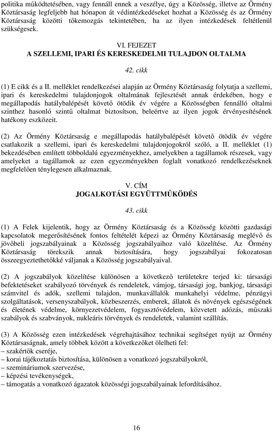 melléklet rendelkezései alapján az Örmény Köztársaság folytatja a szellemi, ipari és kereskedelmi tulajdonjogok oltalmának fejlesztését annak érdekében, hogy e megállapodás hatálybalépését követı