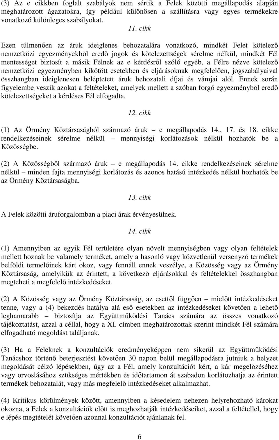 másik Félnek az e kérdésrıl szóló egyéb, a Félre nézve kötelezı nemzetközi egyezményben kikötött esetekben és eljárásoknak megfelelıen, jogszabályaival összhangban ideiglenesen beléptetett áruk