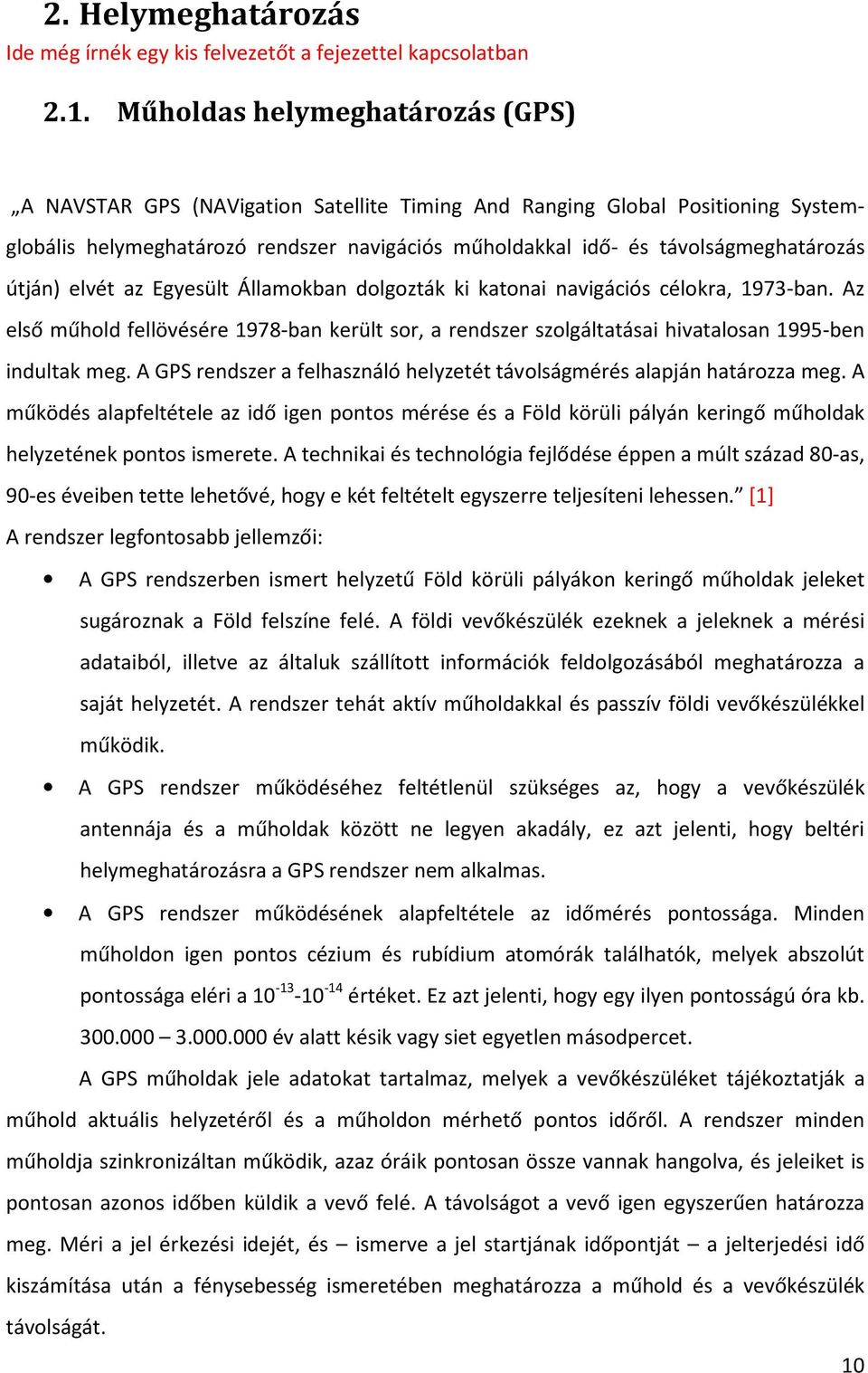 útján) elvét az Egyesült Államokban dolgozták ki katonai navigációs célokra, 1973-ban. Az első műhold fellövésére 1978-ban került sor, a rendszer szolgáltatásai hivatalosan 1995-ben indultak meg.