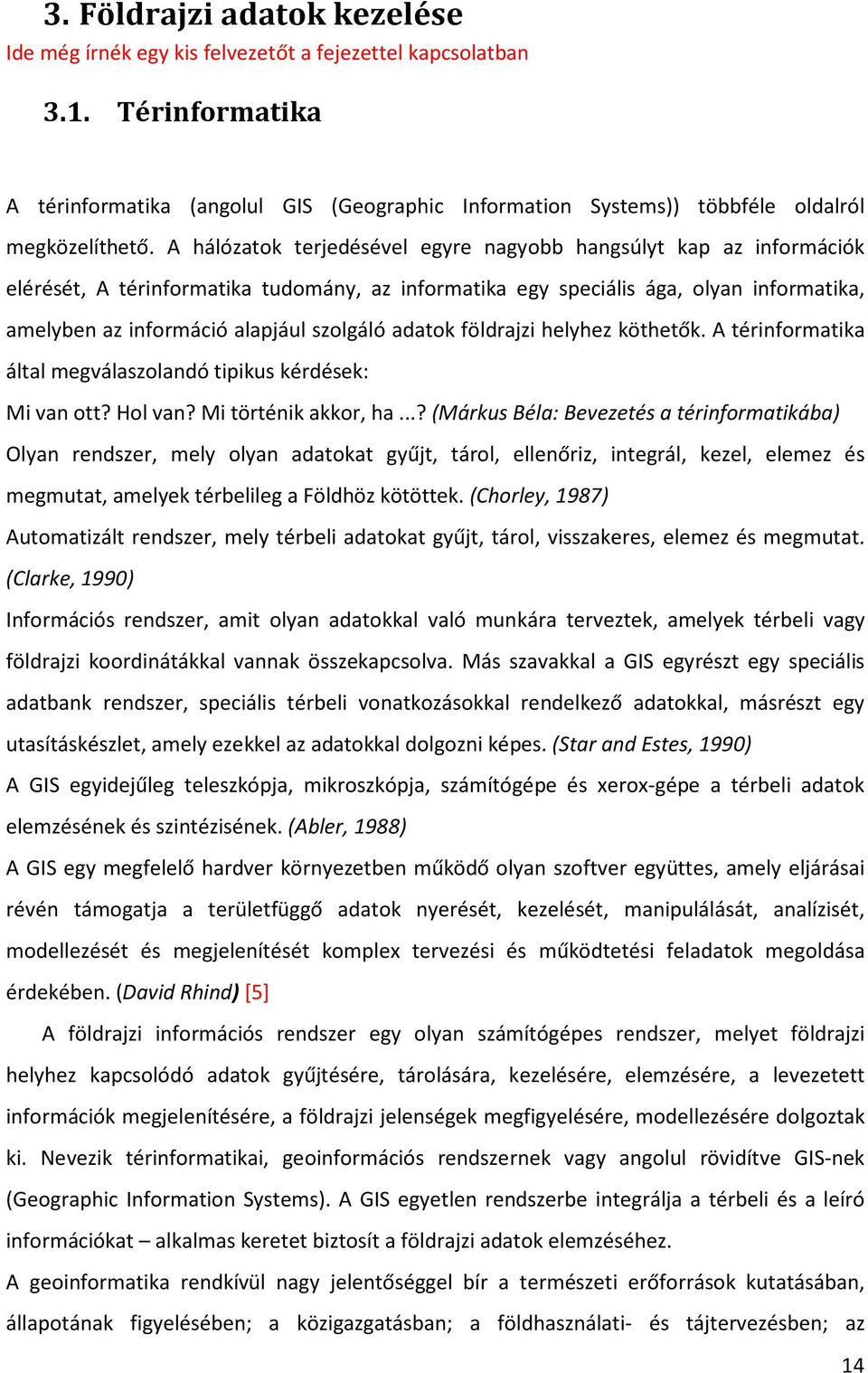 A hálózatok terjedésével egyre nagyobb hangsúlyt kap az információk elérését, A térinformatika tudomány, az informatika egy speciális ága, olyan informatika, amelyben az információ alapjául szolgáló