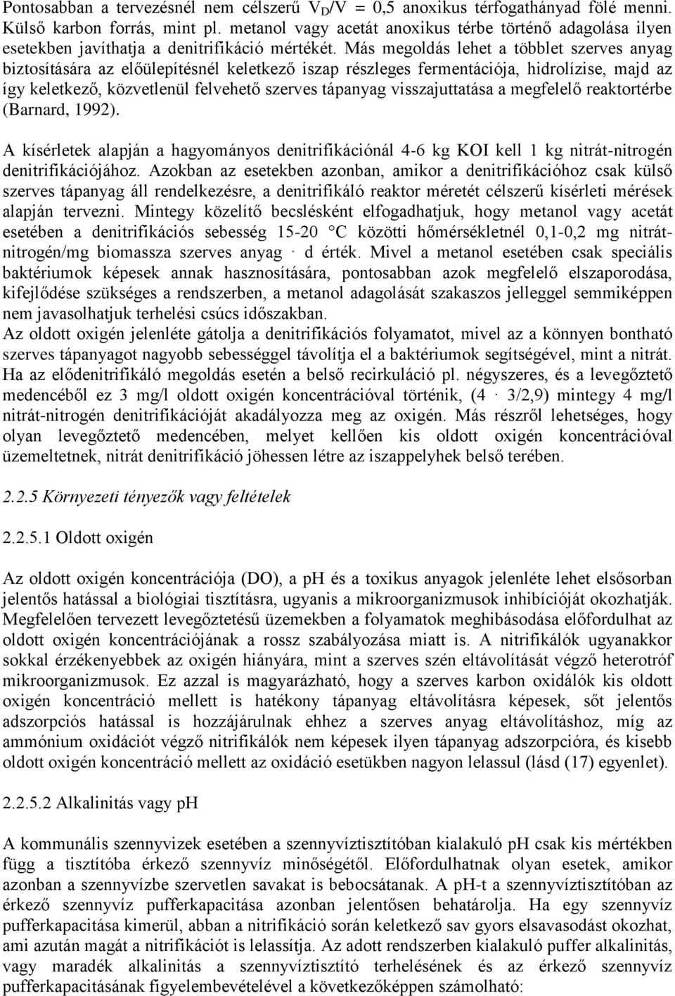 Más megoldás lehet a többlet szerves anyag biztosítására az előülepítésnél keletkező iszap részleges fermentációja, hidrolízise, majd az így keletkező, közvetlenül felvehető szerves tápanyag