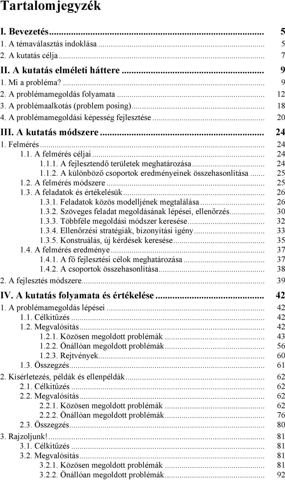 .. 24 1.1.2. A különböző csoportok eredményeinek összehasonlítása... 25 1.2. A felmérés módszere... 25 1.3. A feladatok és értékelésük... 26 1.3.1. Feladatok közös modelljének megtalálása... 26 1.3.2. Szöveges feladat megoldásának lépései, ellenőrzés.