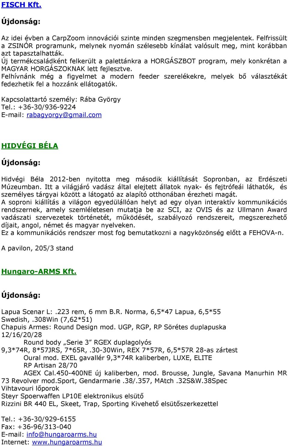Felhívnánk még a figyelmet a modern feeder szerelékekre, melyek bő választékát fedezhetik fel a hozzánk ellátogatók. Kapcsolattartó személy: Rába György Tel.: +36-30/936-9224 E-mail: rabagyorgy@gmail.