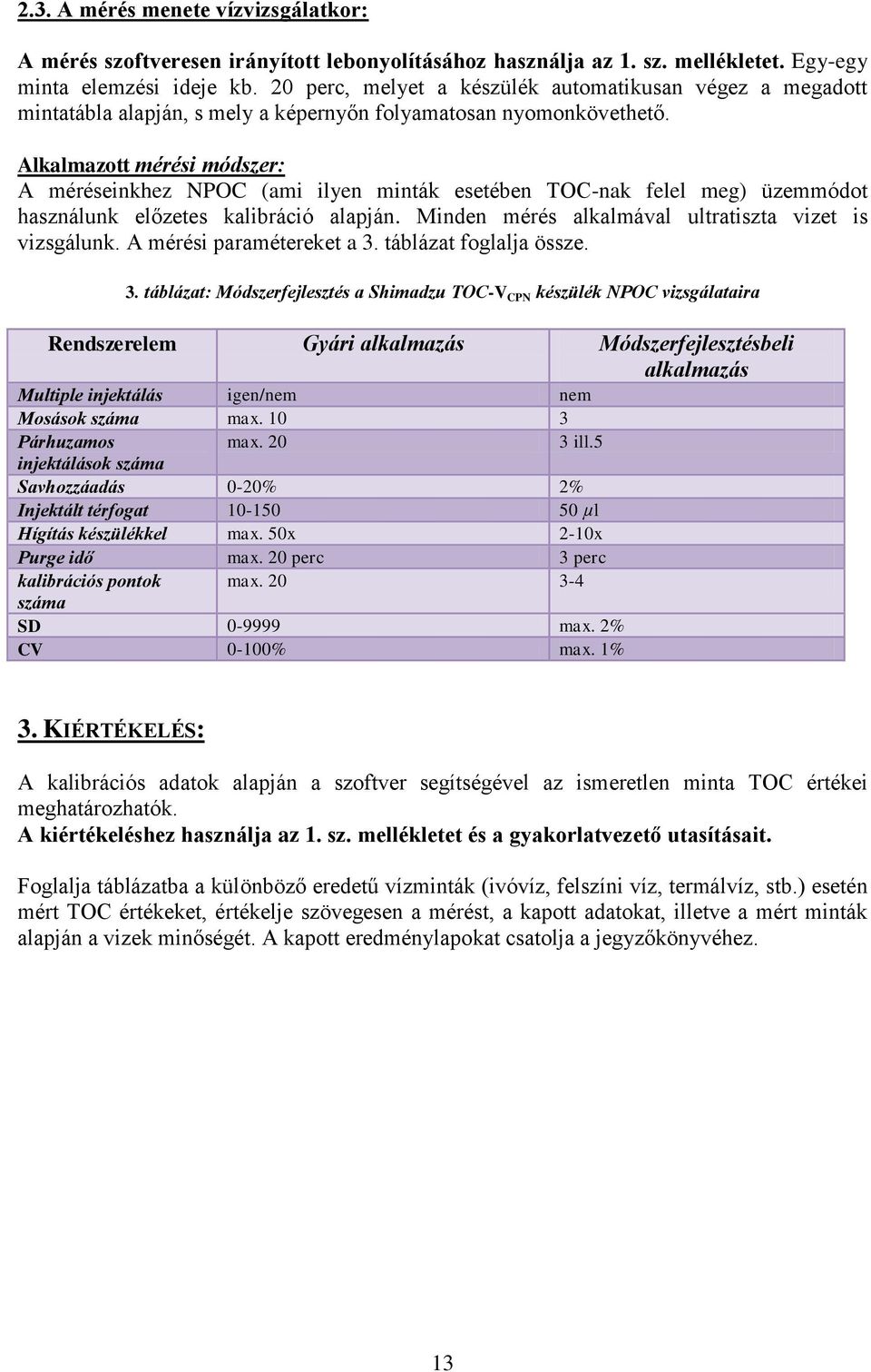 Alkalmazott mérési módszer: A méréseinkhez NPOC (ami ilyen minták esetében TOC-nak felel meg) üzemmódot használunk előzetes kalibráció alapján. Minden mérés alkalmával ultratiszta vizet is vizsgálunk.