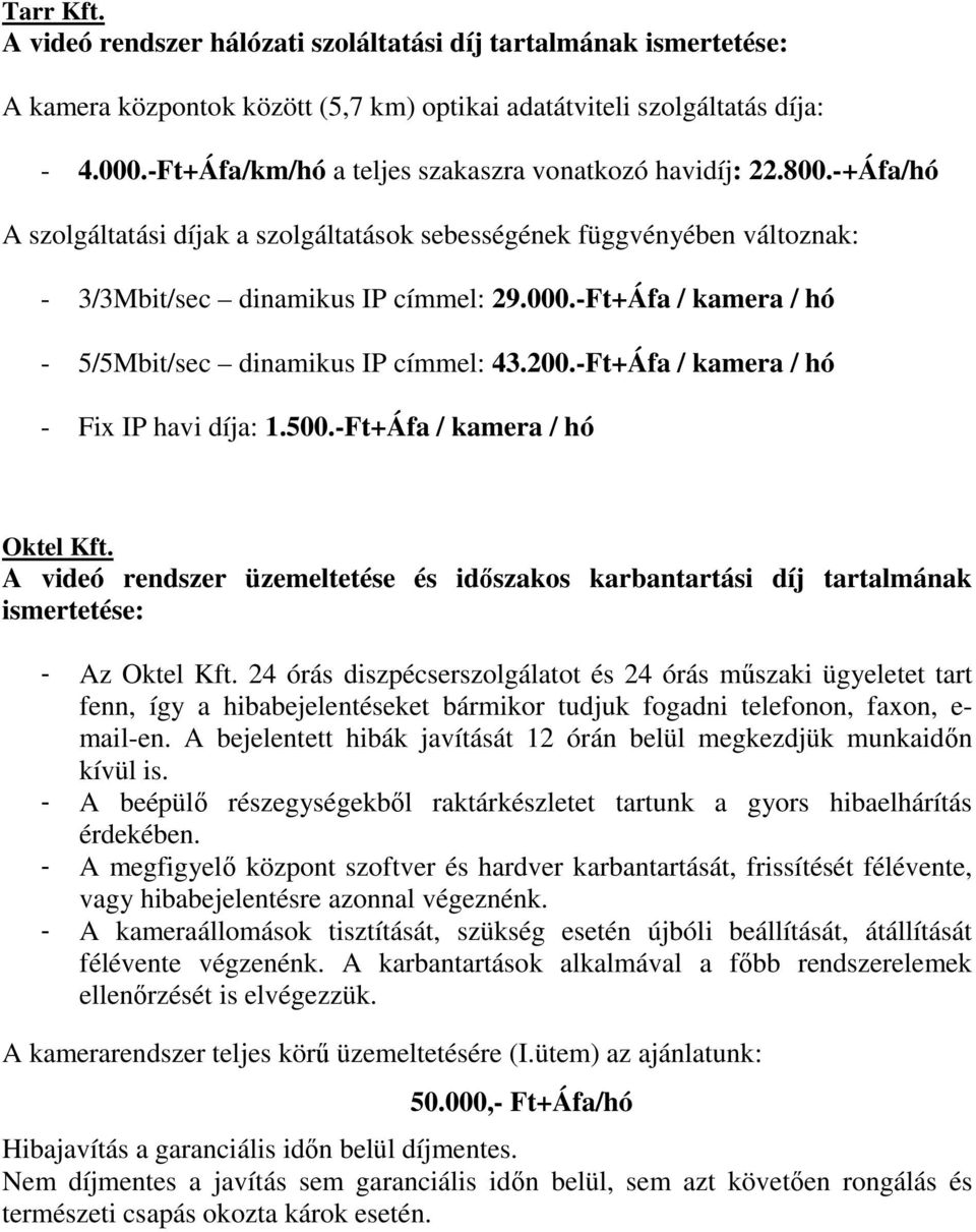 -Ft+Áfa / kamera / hó - 5/5Mbit/sec dinamikus IP címmel: 43.200.-Ft+Áfa / kamera / hó - Fix IP havi díja: 1.500.-Ft+Áfa / kamera / hó Oktel Kft.