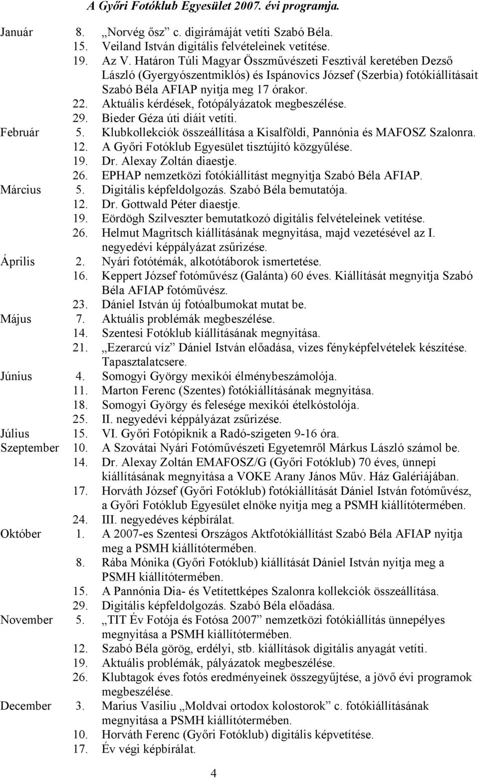 Aktuális kérdések, fotópályázatok megbeszélése. 29. Bieder Géza úti diáit vetíti. Február 5. Klubkollekciók összeállítása a Kisalföldi, Pannónia és MAFOSZ Szalonra. 12.