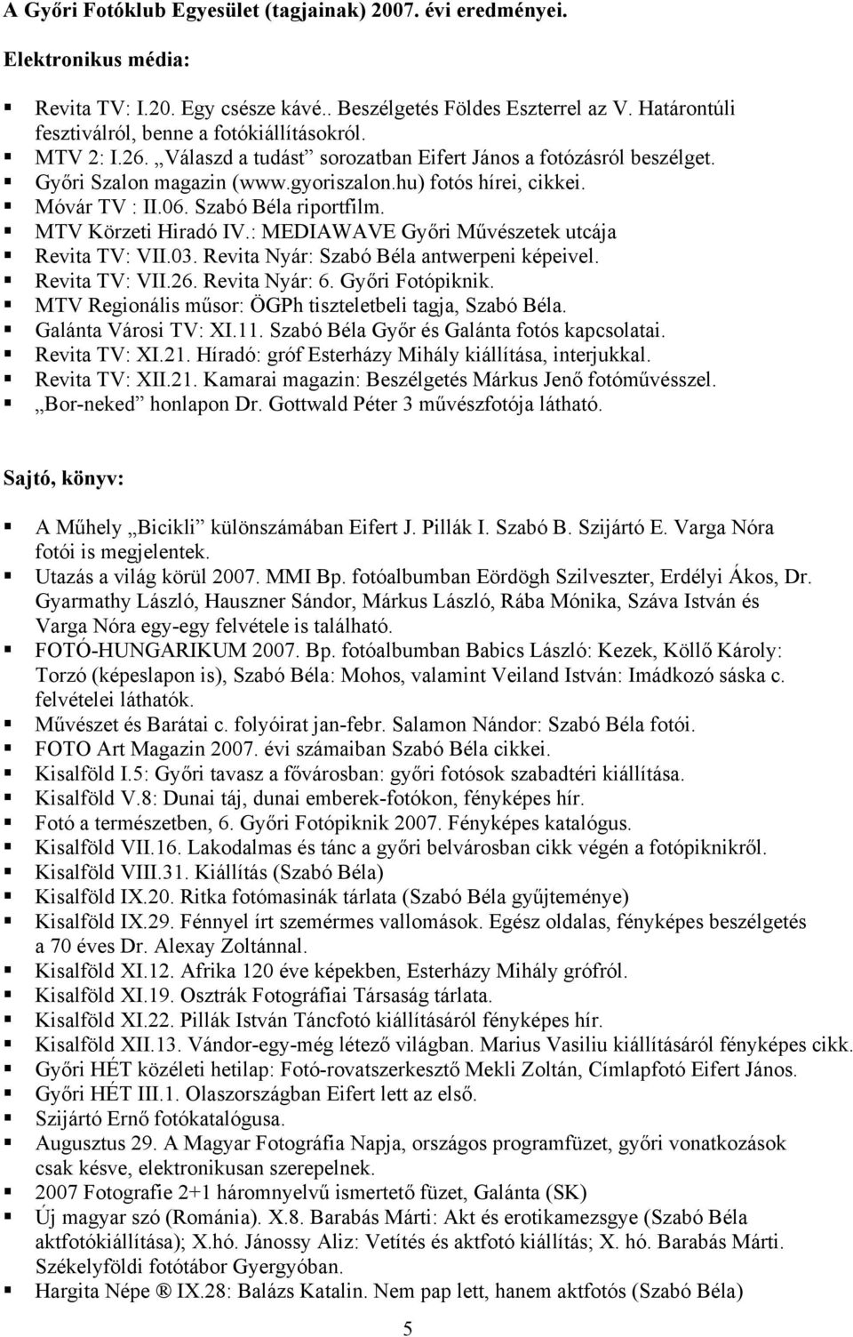 Móvár TV : II.06. Szabó Béla riportfilm. MTV Körzeti Hiradó IV.: MEDIAWAVE Győri Művészetek utcája Revita TV: VII.03. Revita Nyár: Szabó Béla antwerpeni képeivel. Revita TV: VII.26. Revita Nyár: 6.