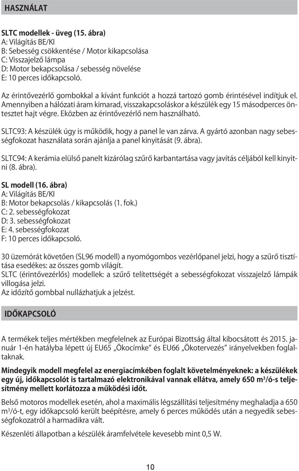 Eközben az érintővezérlő nem használható. SLTC93: A készülék úgy is működik, hogy a panel le van zárva. A gyártó azonban nagy sebességfokozat használata során ajánlja a panel kinyitását (9. ábra).