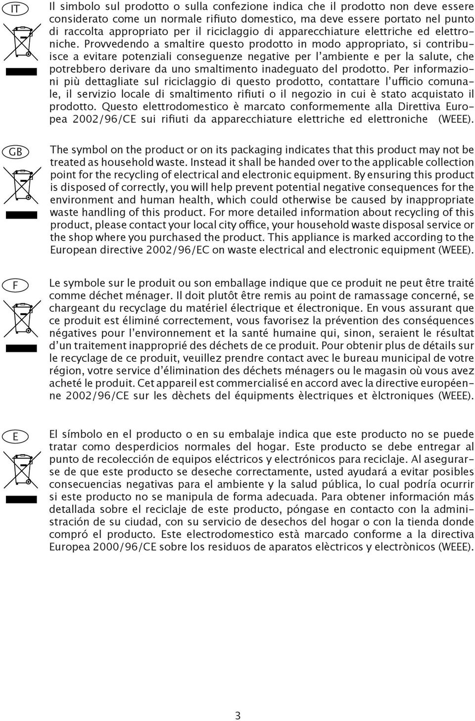 Provvedendo a smaltire questo prodotto in modo appropriato, si contribuisce a evitare potenziali conseguenze negative per l ambiente e per la salute, che potrebbero derivare da uno smaltimento
