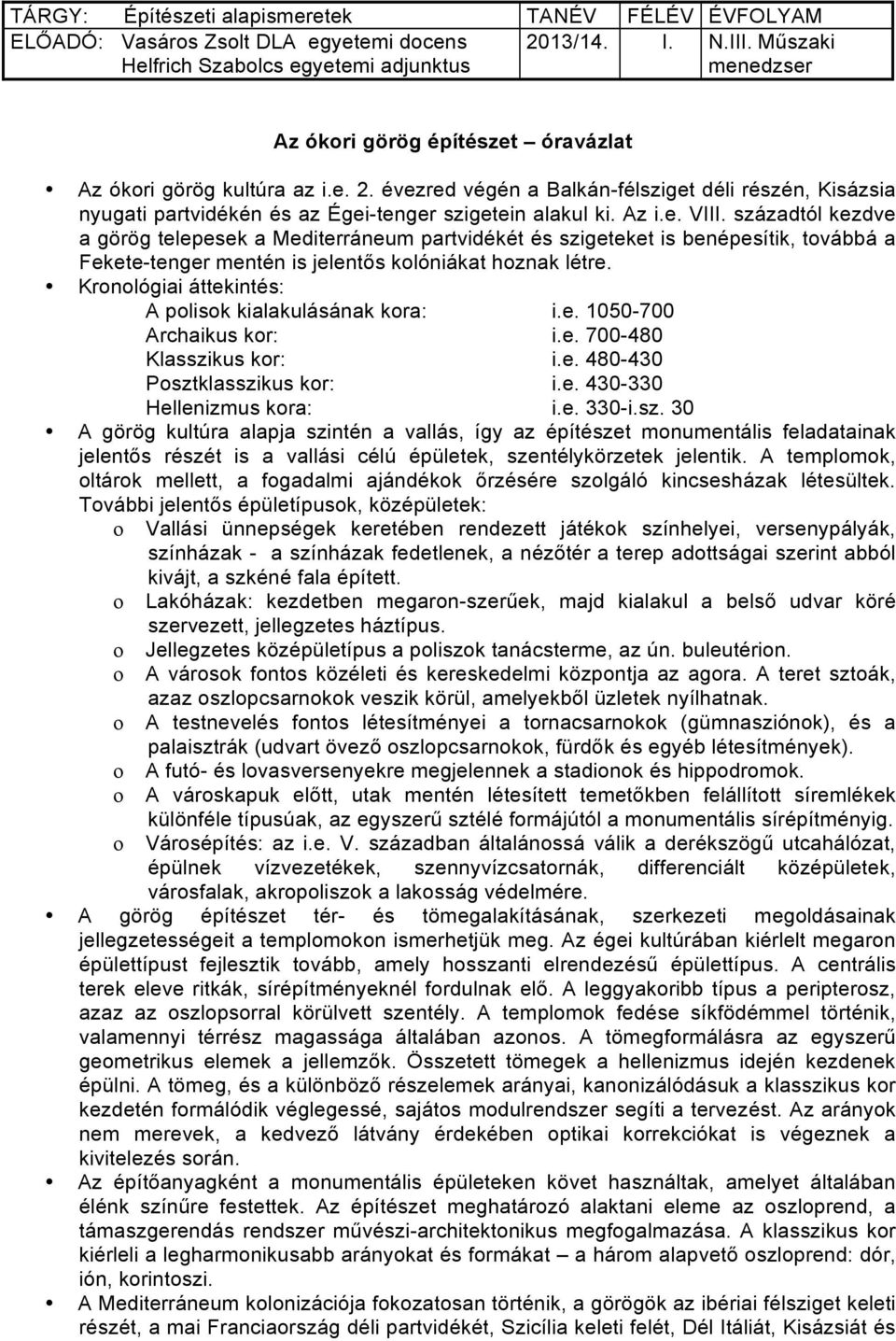 Az i.e. VIII. századtól kezdve a görög telepesek a Mediterráneum partvidékét és szigeteket is benépesítik, továbbá a Fekete-tenger mentén is jelentős kolóniákat hoznak létre.