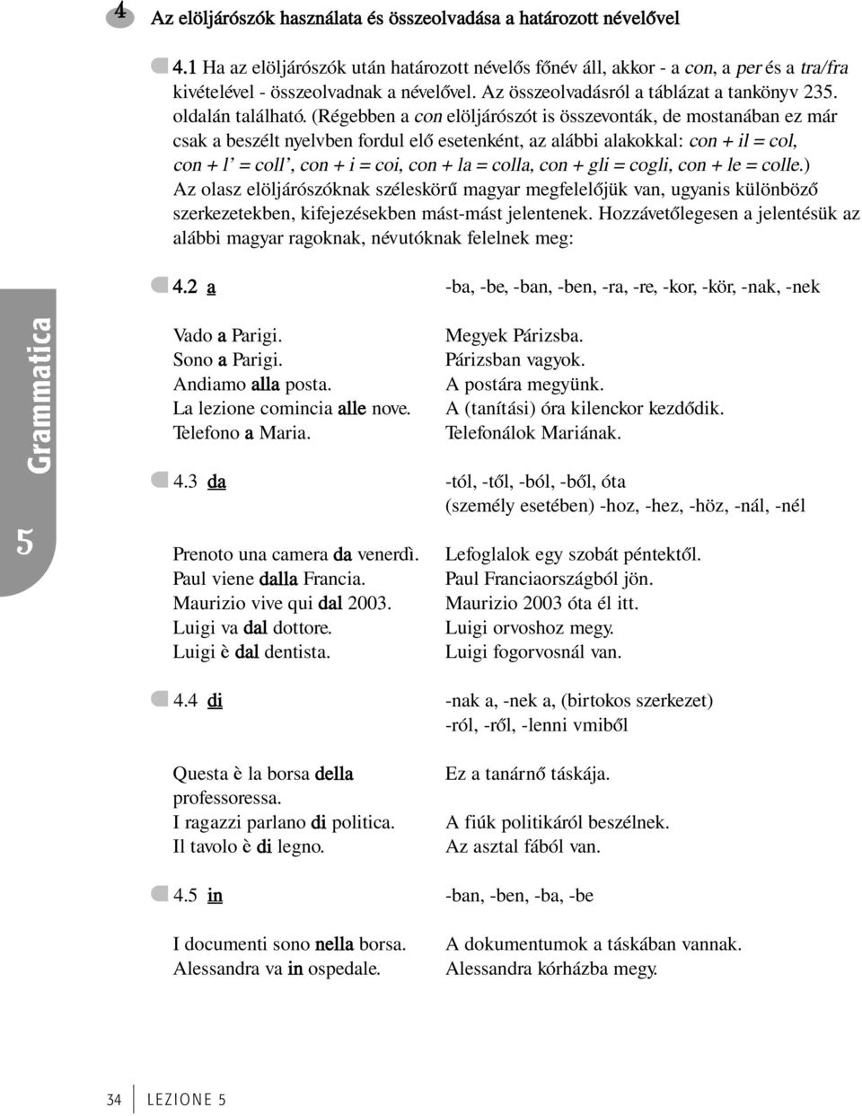 (Régebben a con elöljárószót is összevonták, de mostanában ez már csak a beszélt nyelvben fordul elœ esetenként, az alábbi alakokkal: con + il = col, con + l = coll, con + i = coi, con + la = colla,