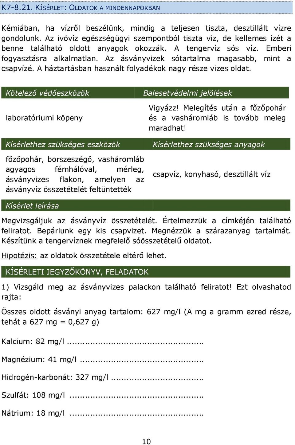 Az ásványvizek sótartalma magasabb, mint a csapvízé. A háztartásban használt folyadékok nagy része vizes oldat.