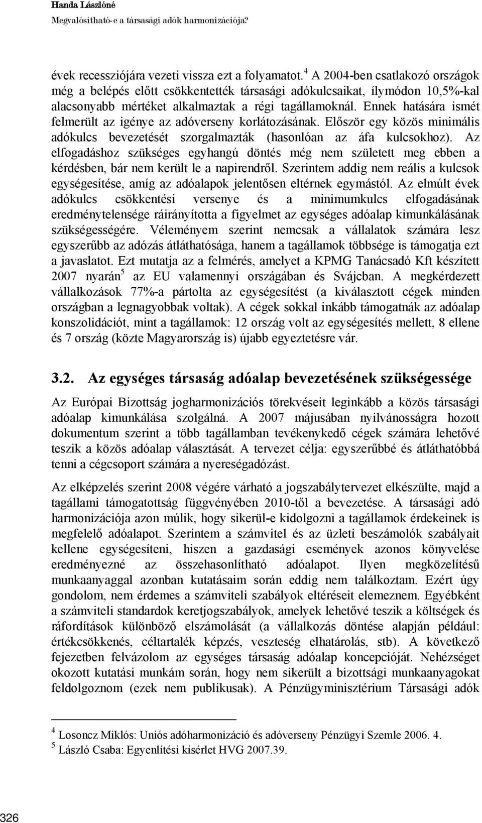 Ennek hatására ismét felmerült az igénye az adóverseny korlátozásának. Először egy közös minimális adókulcs bevezetését szorgalmazták (hasonlóan az áfa kulcsokhoz).