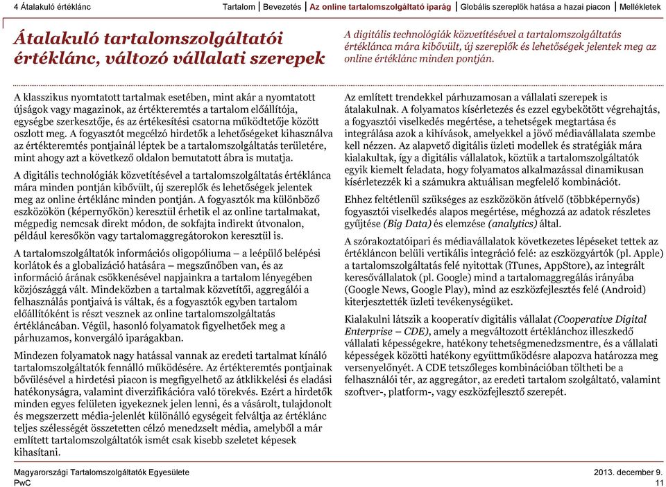 A klasszikus nyomtatott tartalmak esetében, mint akár a nyomtatott újságok vagy magazinok, az értékteremtés a tartalom előállítója, egységbe szerkesztője, és az értékesítési csatorna működtetője