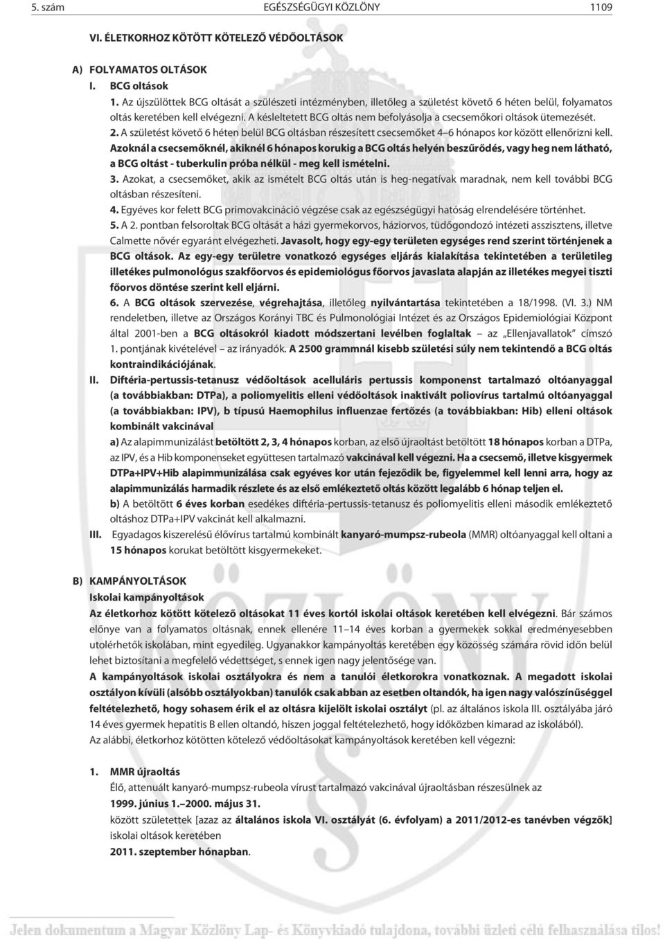 A késleltetett BCG oltás nem befolyásolja a csecsemõkori oltások ütemezését. 2. A születést követõ 6 héten belül BCG oltásban részesített csecsemõket 4 6 hónapos kor között ellenõrizni kell.