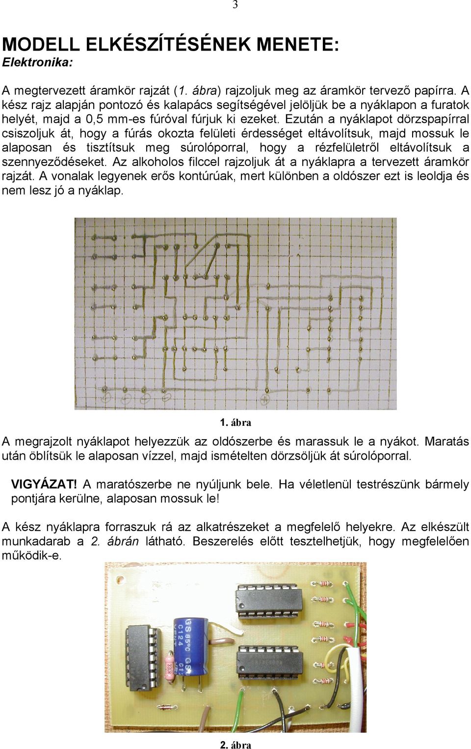 Ezután a nyáklapot dörzspapírral csiszoljuk át, hogy a fúrás okozta felületi érdességet eltávolítsuk, majd mossuk le alaposan és tisztítsuk meg súrolóporral, hogy a rézfelületről eltávolítsuk a