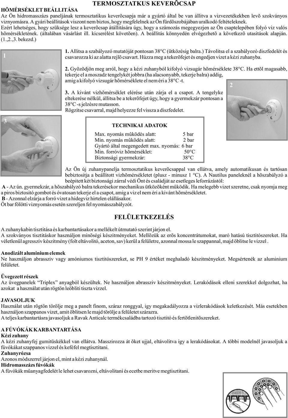 Ezért lehetséges, hogy szüksége lesz a keverõcsap átállitására úgy, hogy a számozás megegyezjen az Ön csaptelepében folyó viz valós hõmérsékletének. (általában vásárlást ill. kicserélést követõen).