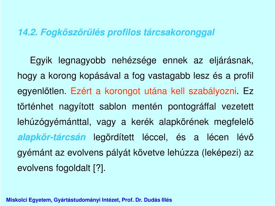 Ez történhet nagyított sablon mentén pontográffal vezetett lehúzógyémánttal, vagy a kerék alapkörének megfelelő