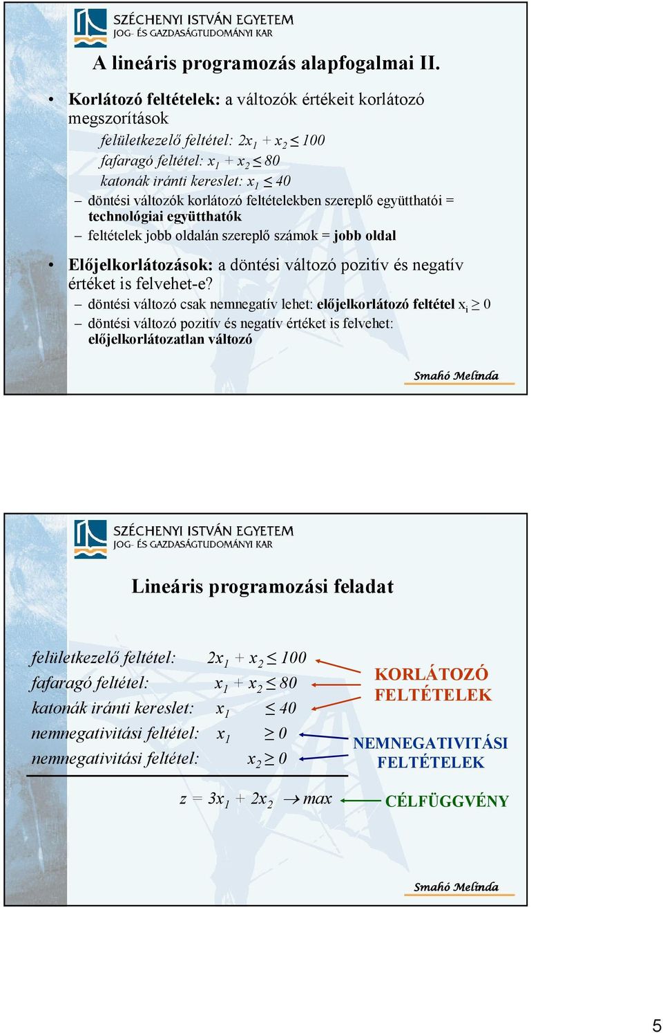 feltételekben szereplı együtthatói = technológiai együtthatók feltételek jobb oldalán szereplı számok = jobb oldal Elıjelkorlátozások: a döntési változó pozitív és negatív értéket is felvehet-e?