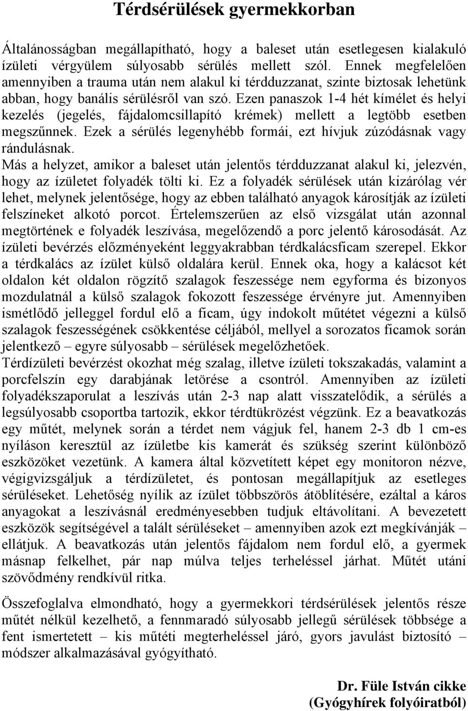 Ezen panaszok 1-4 hét kímélet és helyi kezelés (jegelés, fájdalomcsillapító krémek) mellett a legtöbb esetben megszűnnek. Ezek a sérülés legenyhébb formái, ezt hívjuk zúzódásnak vagy rándulásnak.