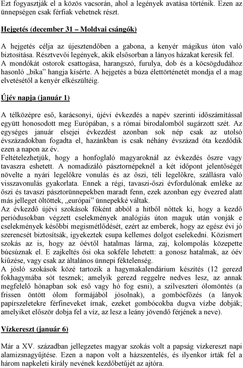A mondókát ostorok csattogása, harangszó, furulya, dob és a köcsögdudához hasonló bika hangja kísérte. A hejgetés a búza élettörténetét mondja el a mag elvetésétől a kenyér elkészültéig.