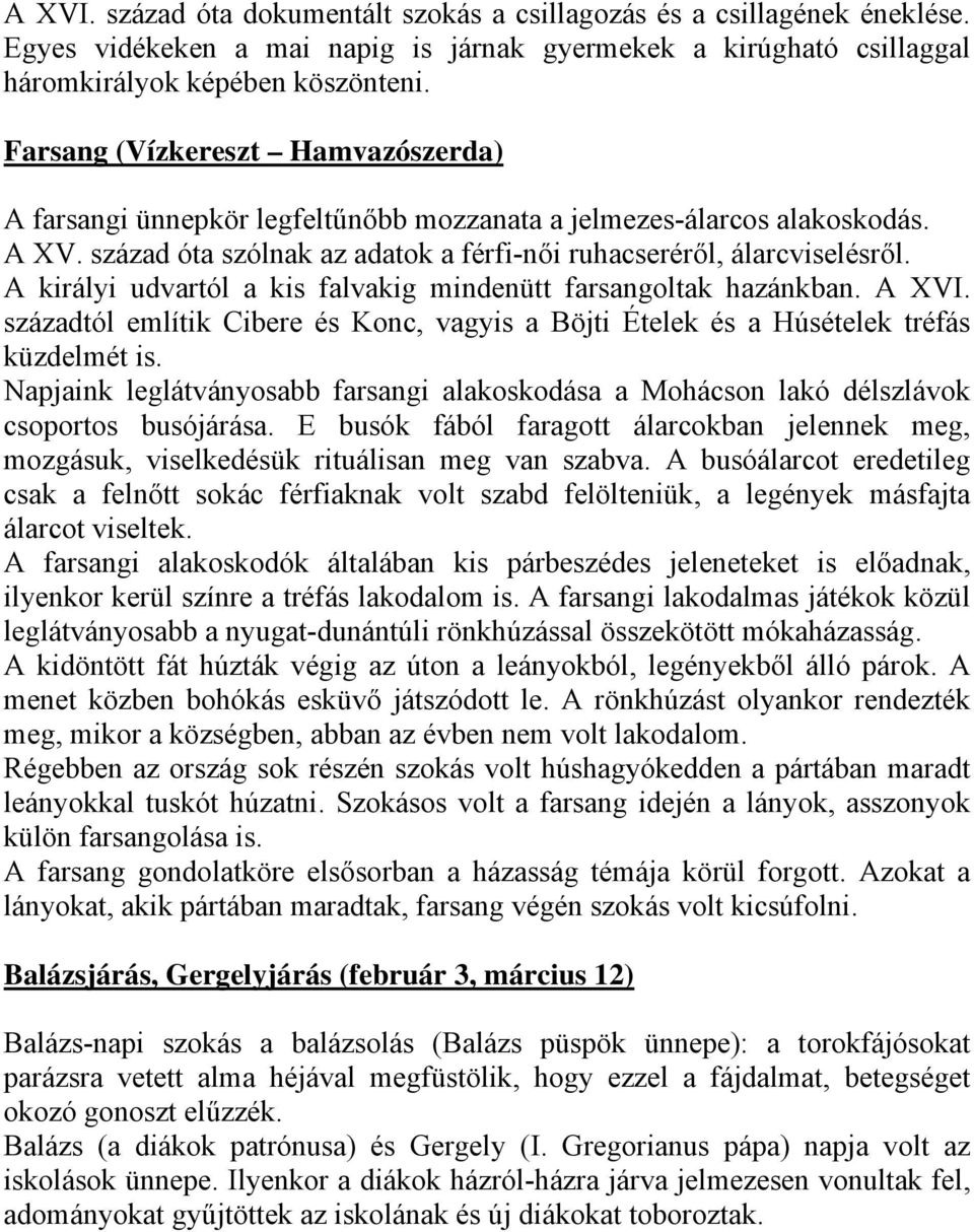 A királyi udvartól a kis falvakig mindenütt farsangoltak hazánkban. A XVI. századtól említik Cibere és Konc, vagyis a Böjti Ételek és a Húsételek tréfás küzdelmét is.