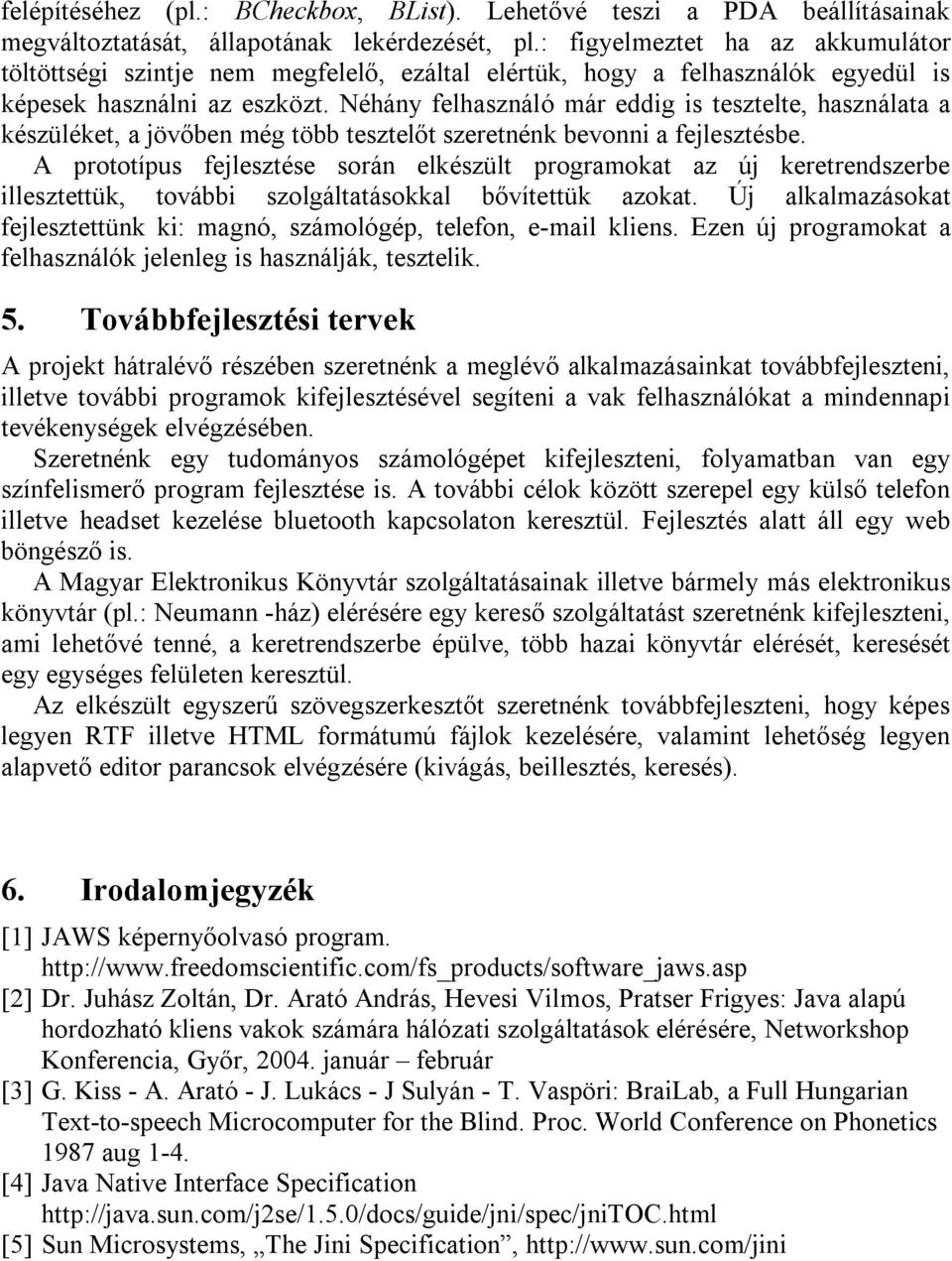 Néhány felhasználó már eddig is tesztelte, használata a készüléket, a jövőben még több tesztelőt szeretnénk bevonni a fejlesztésbe.