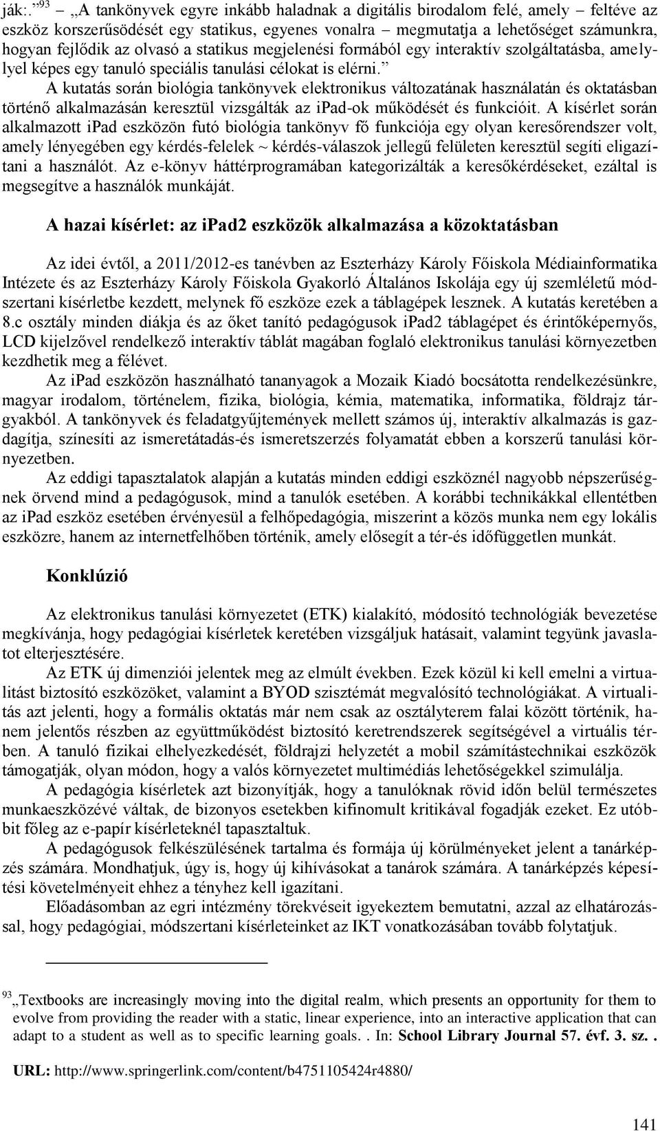A kutatás során biológia tankönyvek elektronikus változatának használatán és oktatásban történő alkalmazásán keresztül vizsgálták az ipad-ok működését és funkcióit.