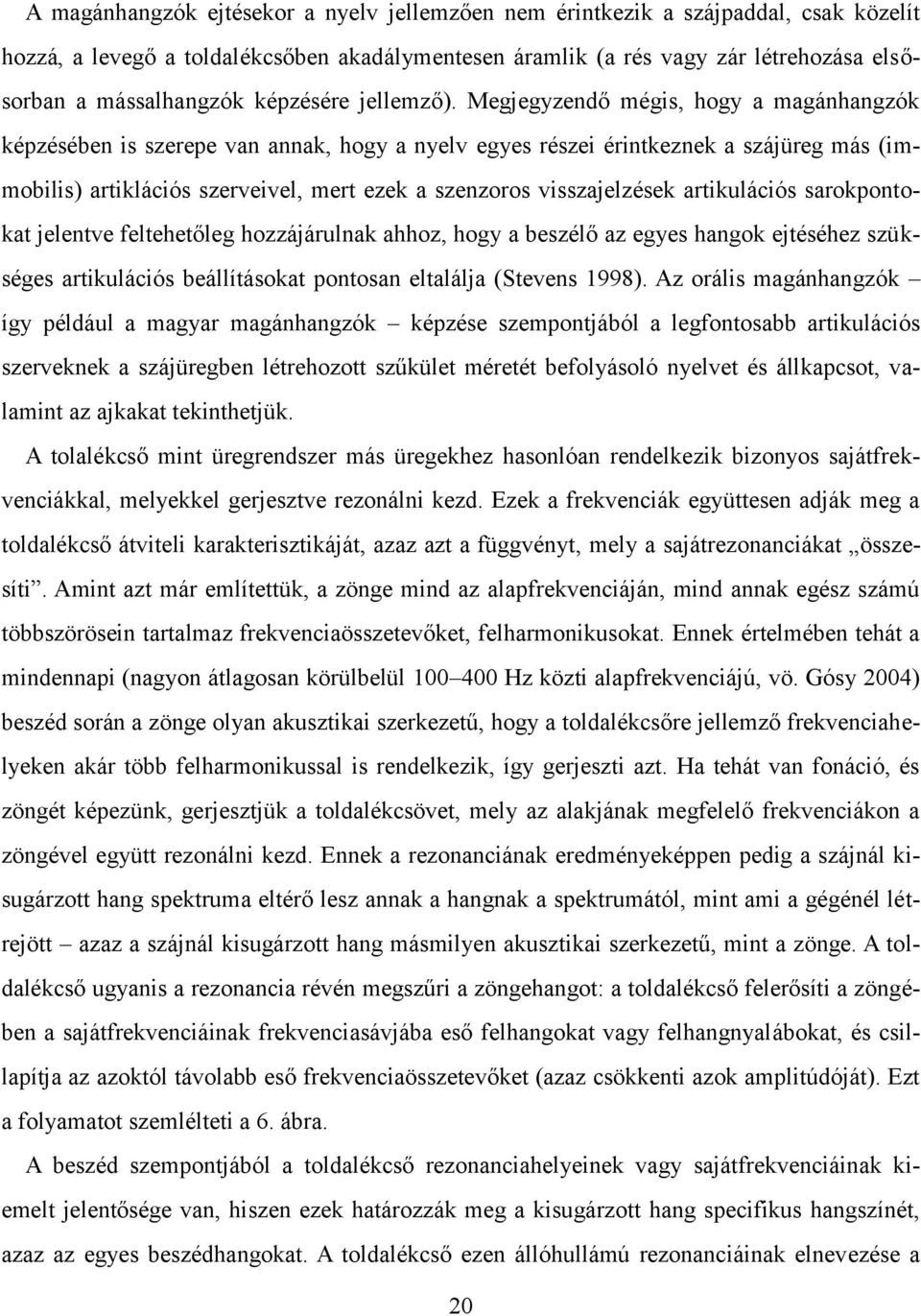 Megjegyzendő mégis, hogy a magánhangzók képzésében is szerepe van annak, hogy a nyelv egyes részei érintkeznek a szájüreg más (immobilis) artiklációs szerveivel, mert ezek a szenzoros visszajelzések