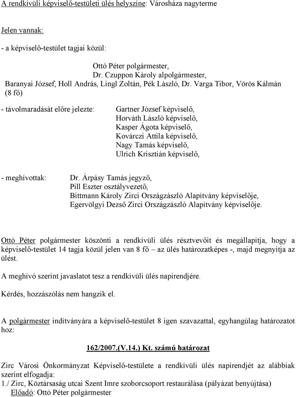 Varga Tibor, Vörös Kálmán (8 fő) - távolmaradását előre jelezte: Gartner József képviselő, Horváth László képviselő, Kasper Ágota képviselő, Kovárczi Attila képviselő, Nagy Tamás képviselő, Ulrich