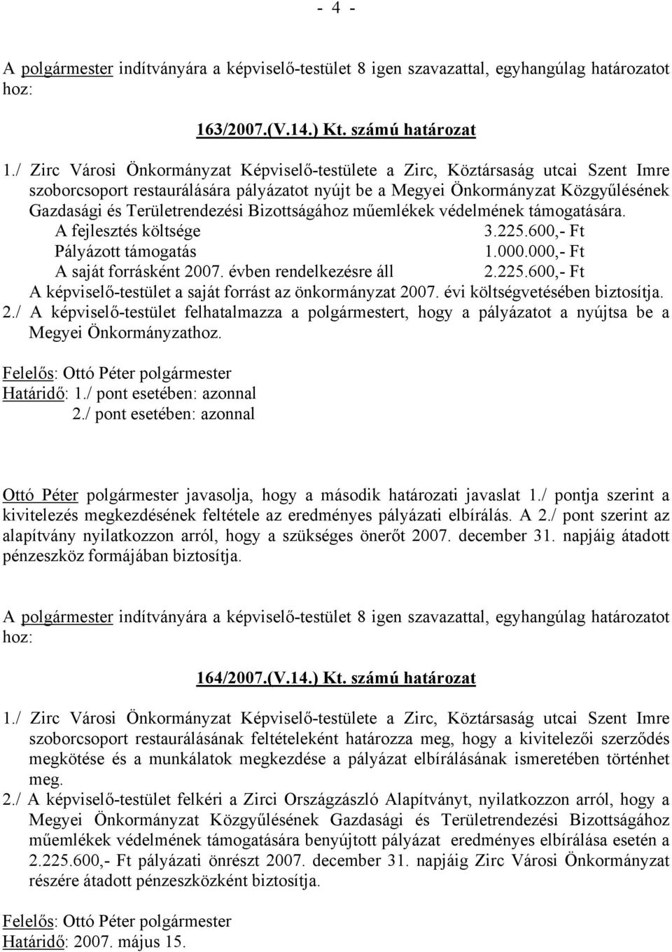 Bizottságához műemlékek védelmének támogatására. A fejlesztés költsége 3.225.600,- Ft Pályázott támogatás 1.000.000,- Ft A saját forrásként 2007. évben rendelkezésre áll 2.225.600,- Ft A képviselő-testület a saját forrást az önkormányzat 2007.