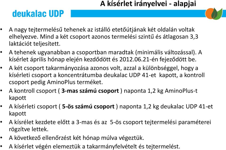 A két csoport takarmányozása azonos volt, azzal a különbséggel, hogy a kísérleti csoport a koncentrátumba deukalac UDP 41-et kapott, a kontroll csoport pedig AminoPlus terméket.