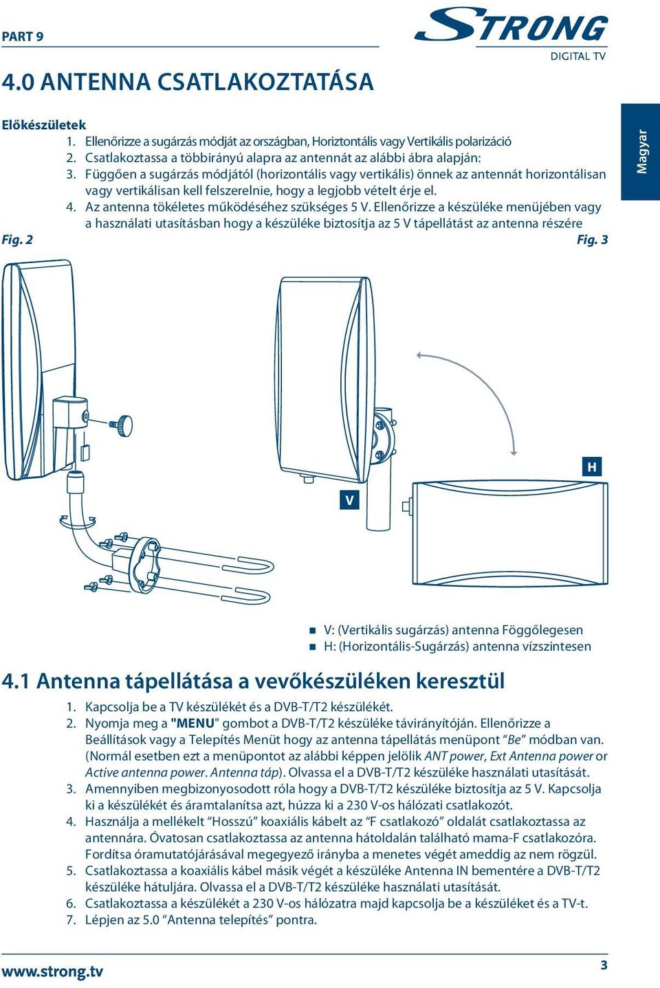 Függően a sugárzás módjától (horizontális vagy vertikális) önnek az antennát horizontálisan vagy vertikálisan kell felszerelnie, hogy a legjobb vételt érje el. 4.