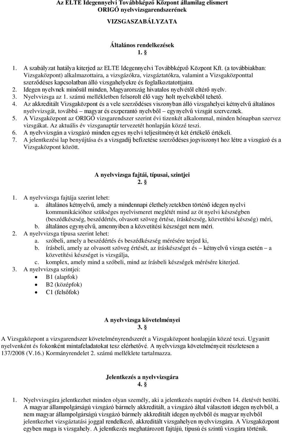 (a továbbiakban: Vizsgaközpont) alkalmazottaira, a vizsgázókra, vizsgáztatókra, valamint a Vizsgaközponttal szerződéses kapcsolatban álló vizsgahelyekre és foglalkoztatottjaira. 2.