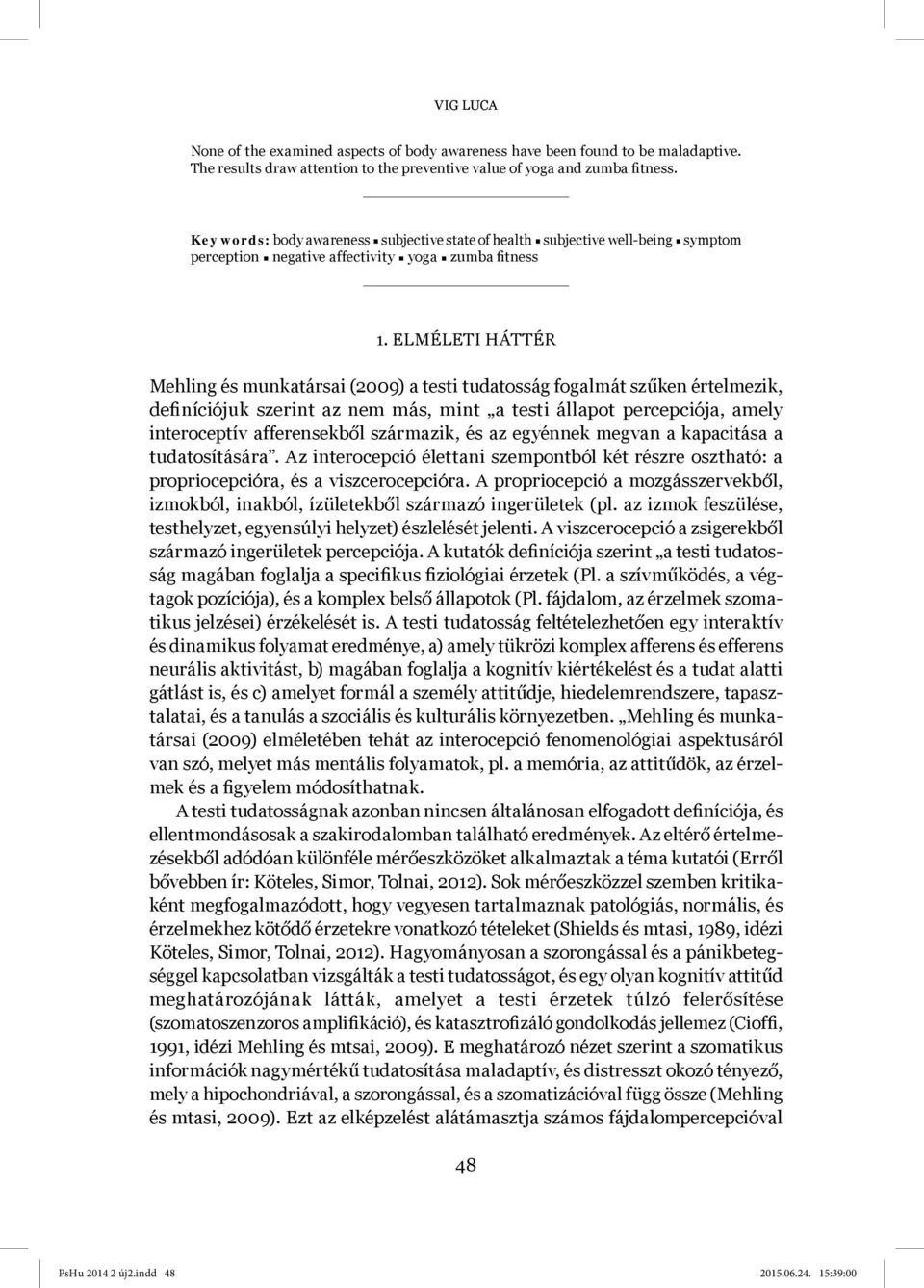 ELMÉLETI HÁTTÉR Mehling és munkatársai (2009) a testi tudatosság fogalmát szűken értelmezik, definíciójuk szerint az nem más, mint a testi állapot percepciója, amely interoceptív afferensekből