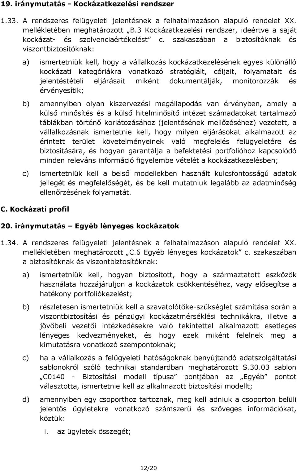 szakaszában a biztosítóknak és viszontbiztosítóknak: a) ismertetniük kell, hogy a vállalkozás kockázatkezelésének egyes különálló kockázati kategóriákra vonatkozó stratégiáit, céljait, folyamatait és