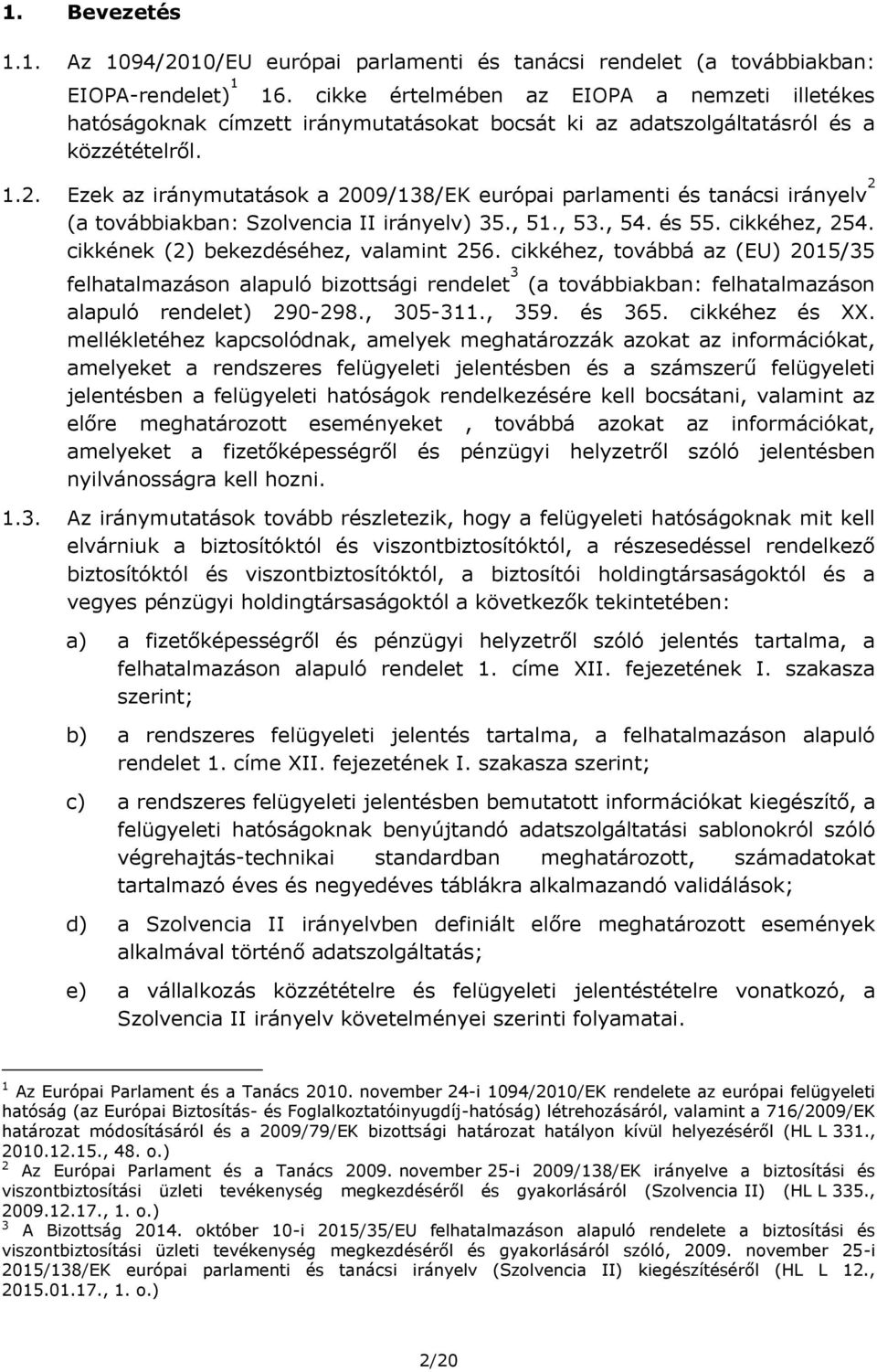 Ezek az iránymutatások a 2009/138/EK európai parlamenti és tanácsi irányelv 2 (a továbbiakban: Szolvencia II irányelv) 35., 51., 53., 54. és 55. cikkéhez, 254. cikkének (2) bekezdéséhez, valamint 256.