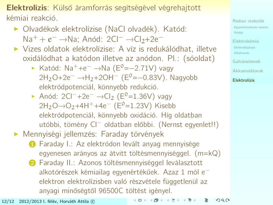 71V) vagy 2H 2 O+2e H 2 +2OH (E 0 = 0.83V). Nagyobb elektródpotenciál, könnyebb redukció. Anód: 2Cl +2e Cl 2 (E 0 =1.36V) vagy 2H 2 O O 2 +4H + +4e (E 0 =1.