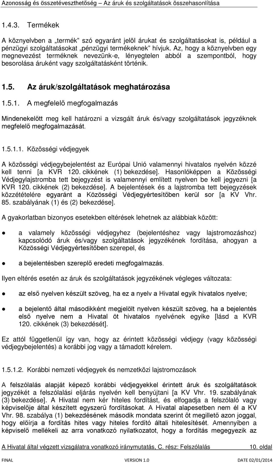 5. Az áruk/szolgáltatások meghatározása 1.5.1. A megfelelő megfogalmazás Mindenekelőtt meg kell határozni a vizsgált áruk és/vagy szolgáltatások jegyzéknek megfelelő megfogalmazását. 1.5.1.1. Közösségi védjegyek A közösségi védjegybejelentést az Európai Unió valamennyi hivatalos nyelvén közzé kell tenni [a KVR 120.