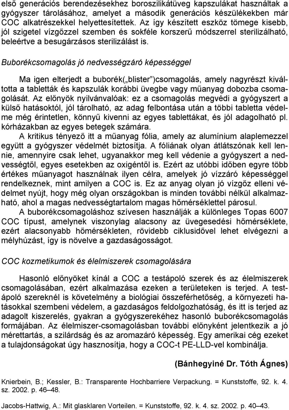 Buborékcsomagolás jó nedvességzáró képességgel Ma igen elterjedt a buborék( blister )csomagolás, amely nagyrészt kiváltotta a tabletták és kapszulák korábbi üvegbe vagy műanyag dobozba csomagolását.